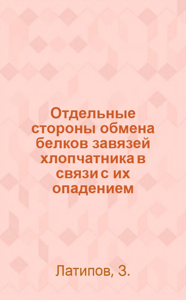 Отдельные стороны обмена белков завязей хлопчатника в связи с их опадением : Автореф. дис. на соиск. учен. степени канд. биол. наук : (03.00.12)