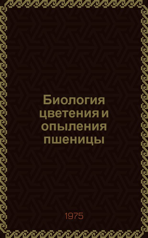 Биология цветения и опыления пшеницы : Автореф. дис. на соиск. учен. степени д-ра с.-х. наук : (06.01.09)