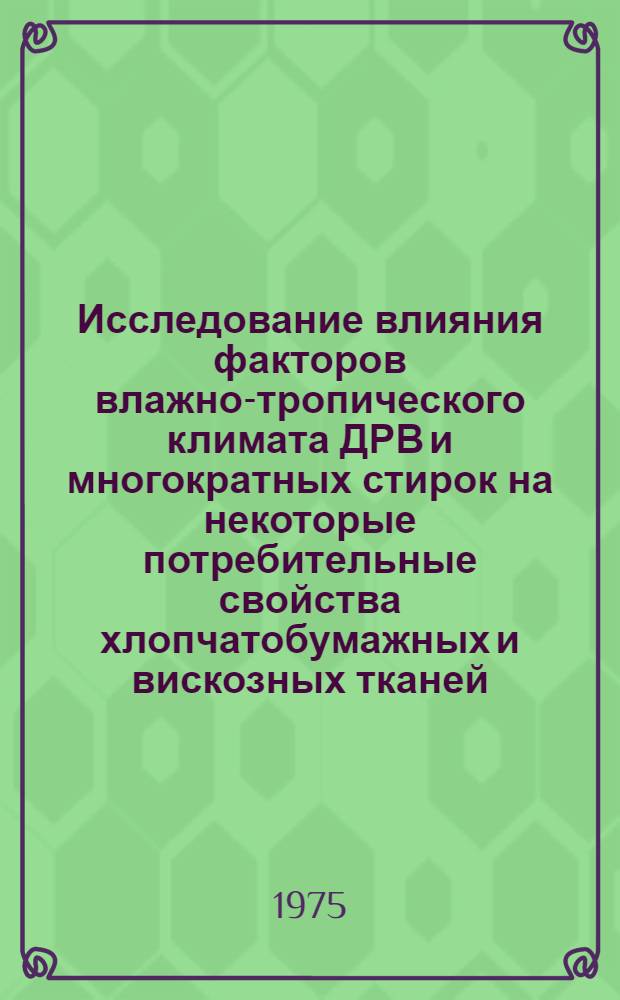Исследование влияния факторов влажно-тропического климата ДРВ и многократных стирок на некоторые потребительные свойства хлопчатобумажных и вискозных тканей : Автореф. дис. на соиск. учен. степени канд. техн. наук : (05.19.08)