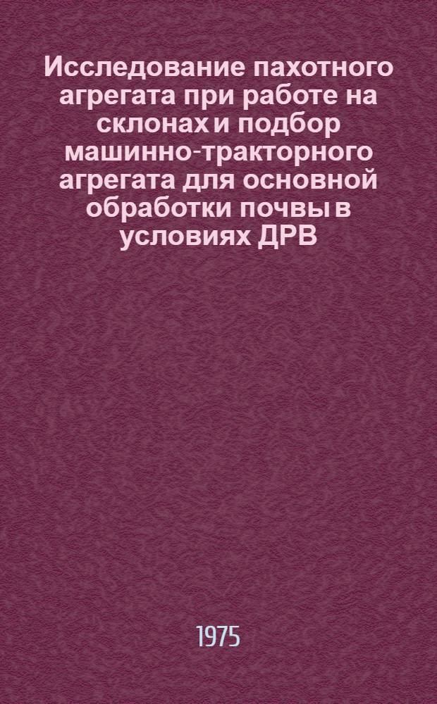 Исследование пахотного агрегата при работе на склонах и подбор машинно-тракторного агрегата для основной обработки почвы в условиях ДРВ : Автореф. дис. на соиск. учен. степени канд. техн. наук : (05.20.01)