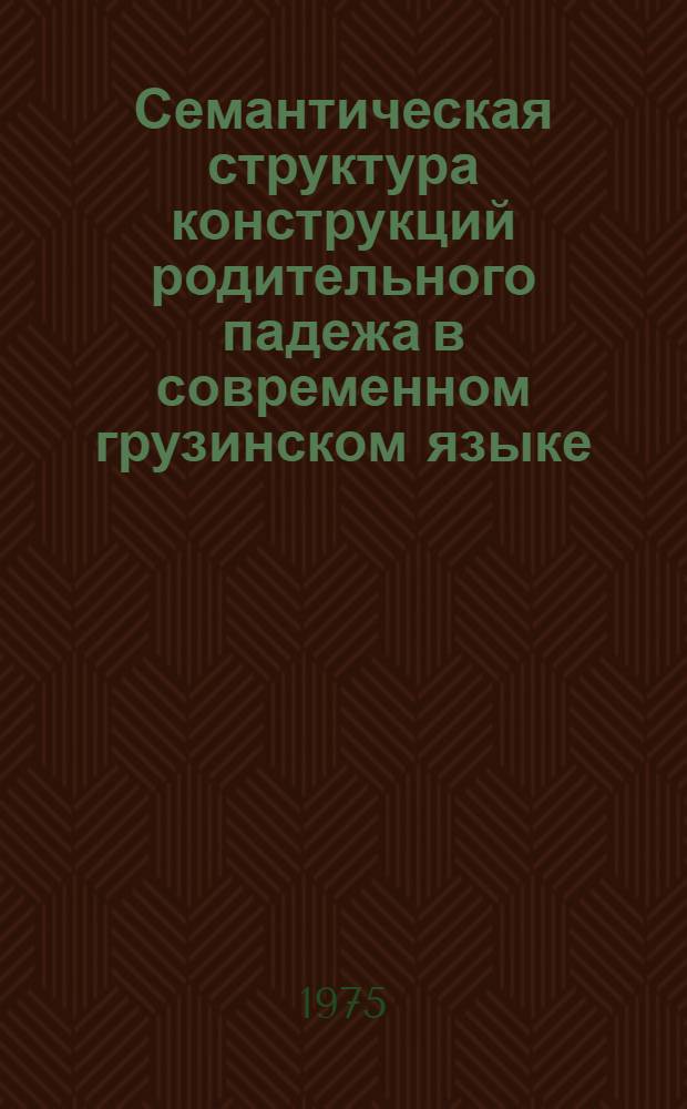 Семантическая структура конструкций родительного падежа в современном грузинском языке : Автореф. дис. на соиск. учен. степени канд. филол. наук : (10.02.02)