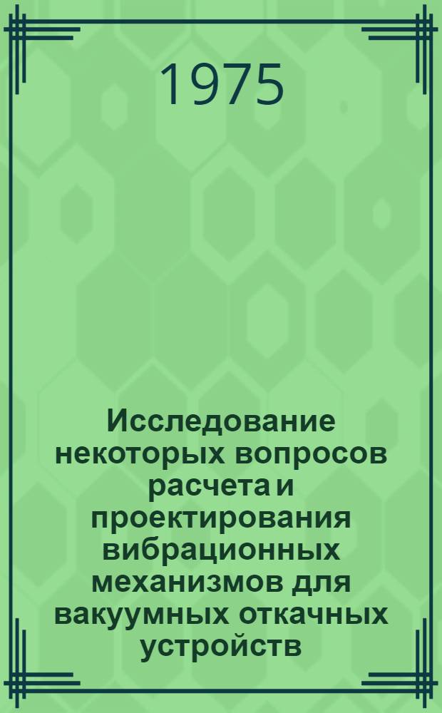 Исследование некоторых вопросов расчета и проектирования вибрационных механизмов для вакуумных откачных устройств : Автореф. дис. на соиск. учен. степени к. т. н