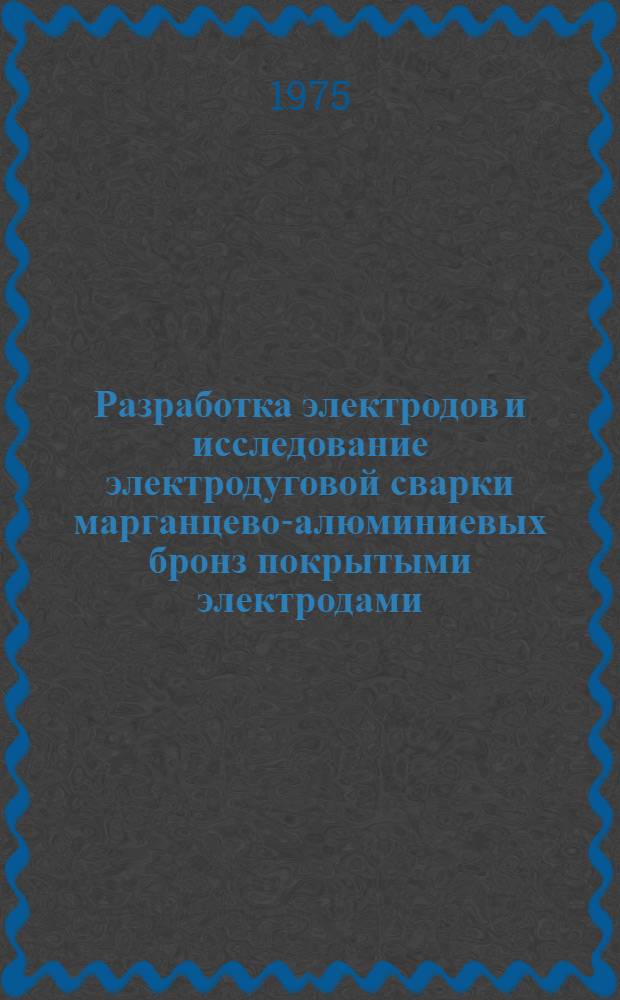 Разработка электродов и исследование электродуговой сварки марганцево-алюминиевых бронз покрытыми электродами : Автореф. дис. на соиск. учен. степени канд. техн. наук : (05.04.05)