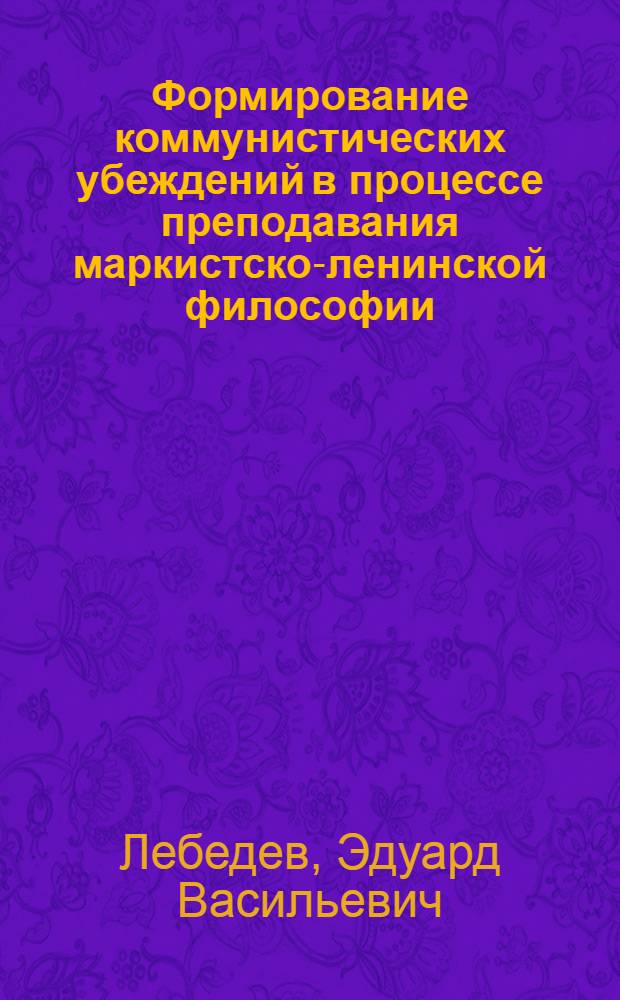 Формирование коммунистических убеждений в процессе преподавания маркистско-ленинской философии : Автореф. дис. на соиск. учен. степени канд. филос. наук : (09.00.01)