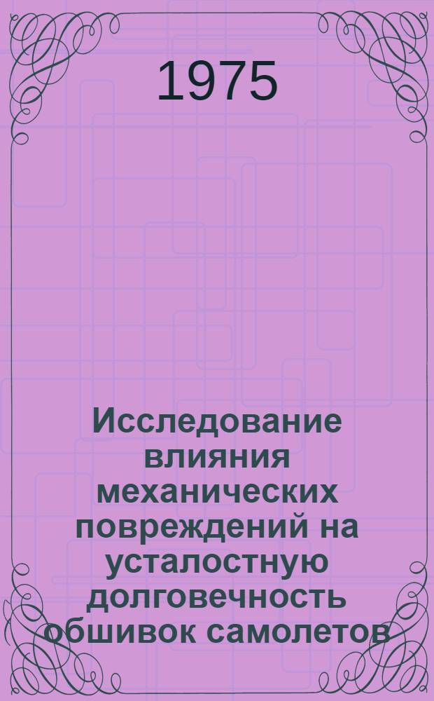 Исследование влияния механических повреждений на усталостную долговечность обшивок самолетов : Автореф. дис. на соиск. учен. степени канд. техн. наук : (05.07.03)