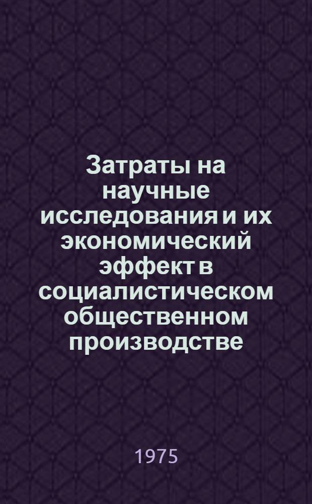 Затраты на научные исследования и их экономический эффект в социалистическом общественном производстве : (Вопросы методологии) : Автореф. дис. на соиск. учен. степени канд. экон. наук : (08.00.05)