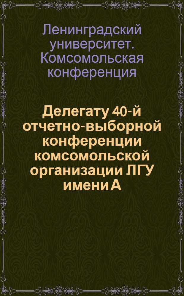 Делегату 40-й отчетно-выборной конференции комсомольской организации ЛГУ имени А.А. Жданова. Апрель 1975 г. : Материалы