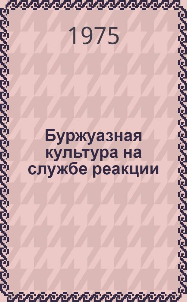 Буржуазная культура на службе реакции : (Метод. рекомендации для проведения лекций и бесед)