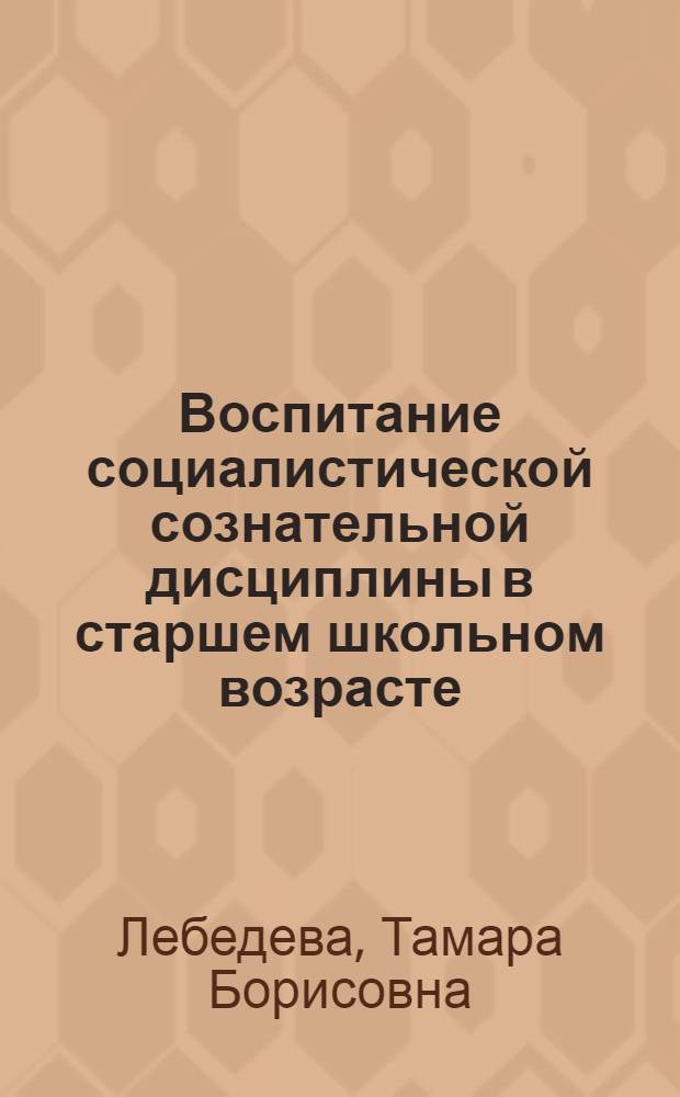 Воспитание социалистической сознательной дисциплины в старшем школьном возрасте : Автореф. дис. на соиск. учен. степени канд. пед. наук : (13.00.01)