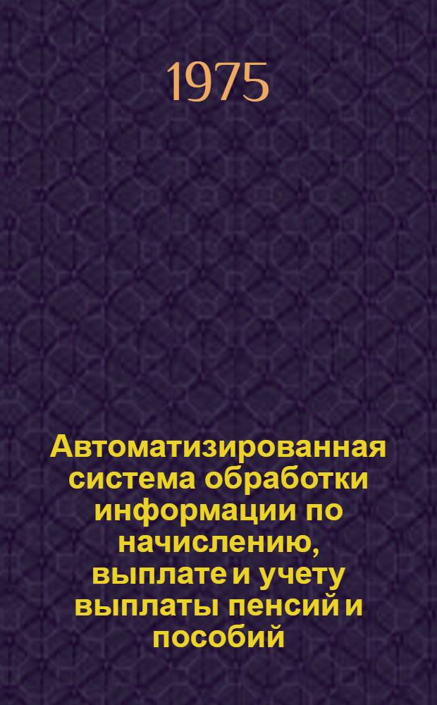 Автоматизированная система обработки информации по начислению, выплате и учету выплаты пенсий и пособий : Ч. 1-3
