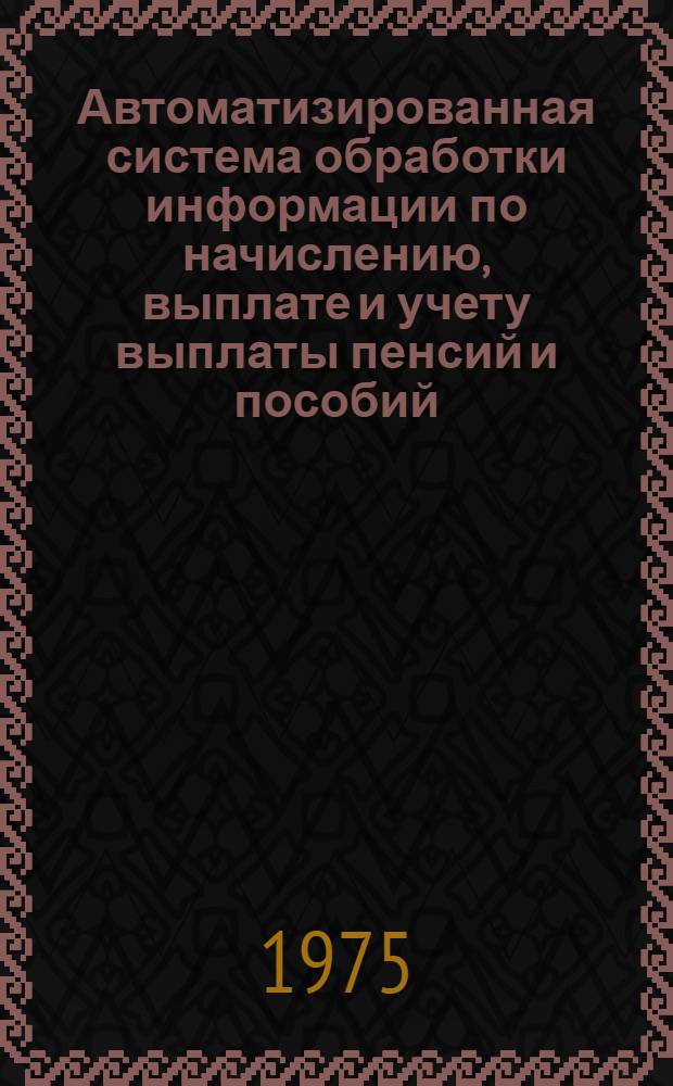 Автоматизированная система обработки информации по начислению, выплате и учету выплаты пенсий и пособий : Ч. 1-3. Ч. 3