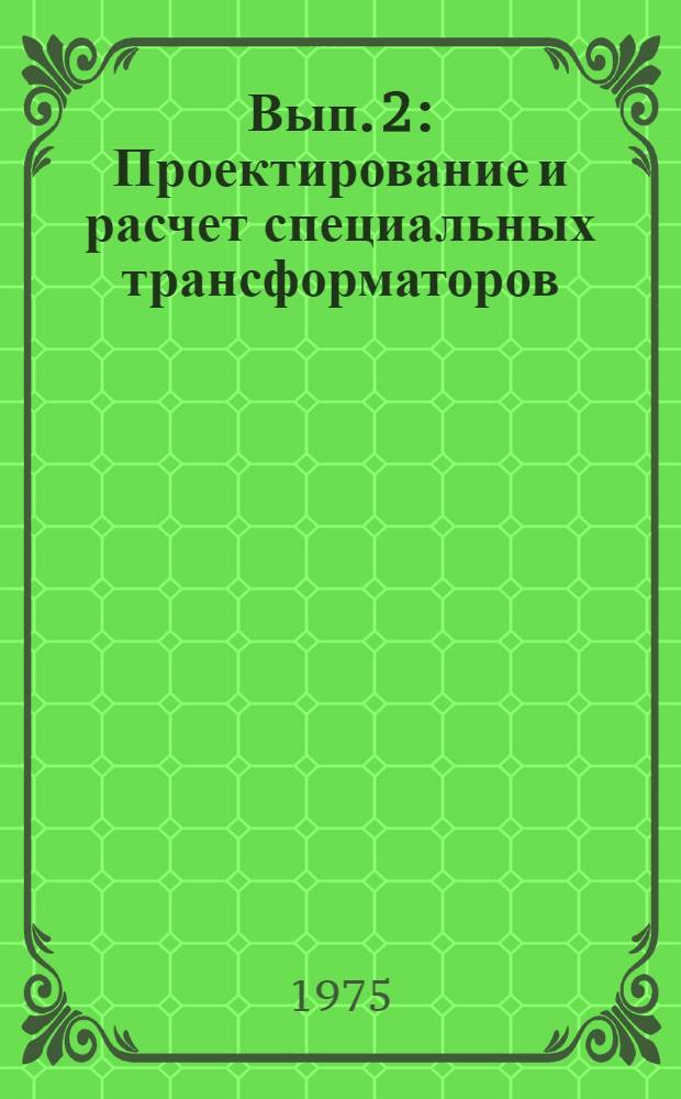 Вып. 2 : Проектирование и расчет специальных трансформаторов
