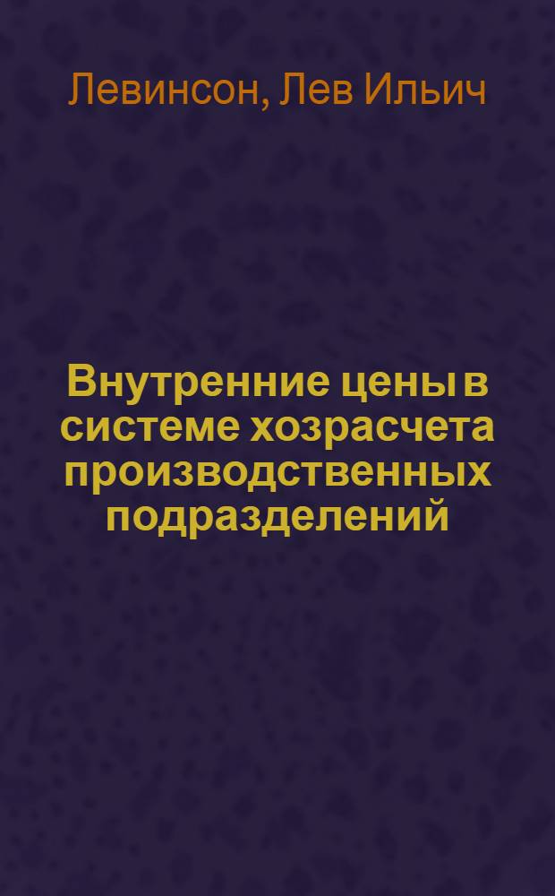 Внутренние цены в системе хозрасчета производственных подразделений : (На примере машиностроит. предприятий и организаций) : (08.00.05)