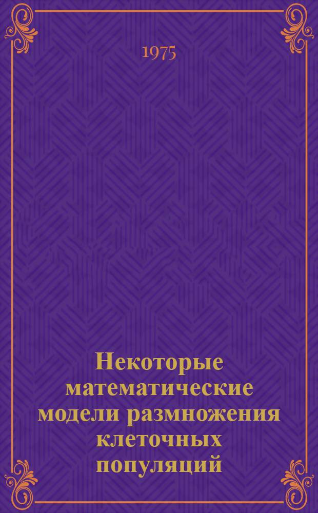Некоторые математические модели размножения клеточных популяций : Автореф. дис. на соиск. учен. степени канд. физ.-мат. наук : (01.04.02)