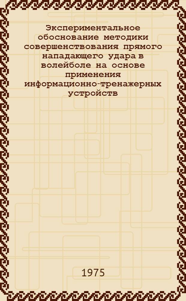 Экспериментальное обоснование методики совершенствования прямого нападающего удара в волейболе на основе применения информационно-тренажерных устройств : Автореф. дис. на соиск. учен. степени канд. пед. наук : (13.00.04)