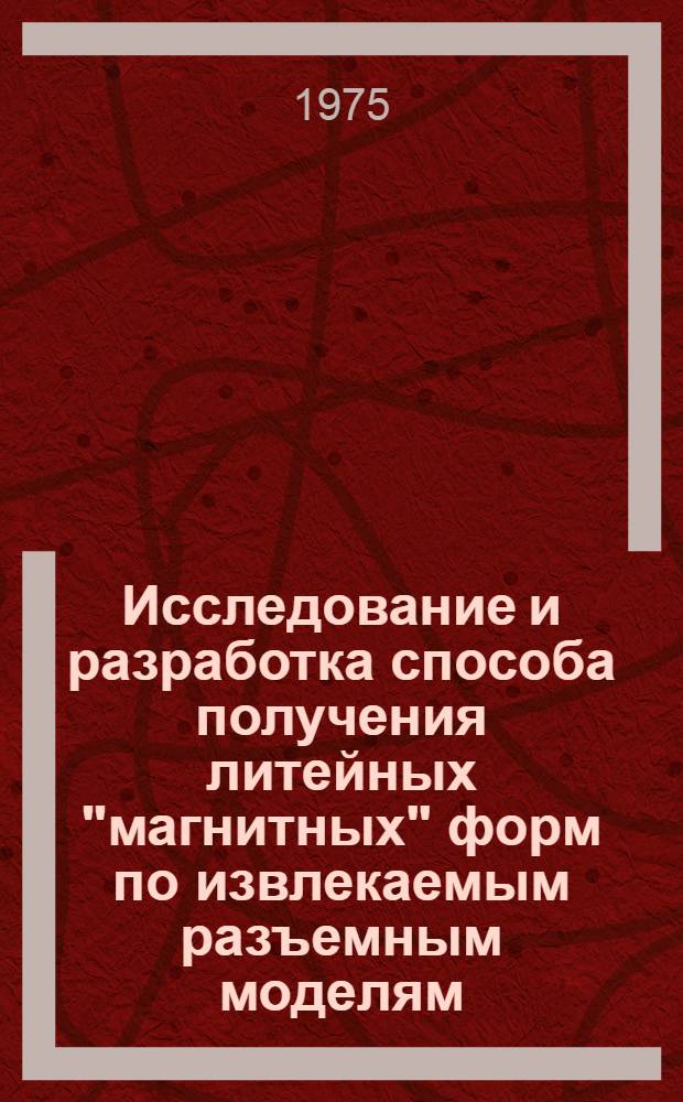 Исследование и разработка способа получения литейных "магнитных" форм по извлекаемым разъемным моделям : Автореф. дис. на соиск. учен. степени к. т. н