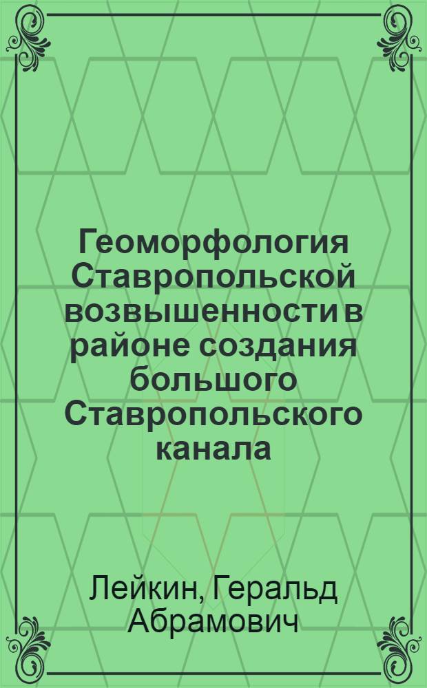 Геоморфология Ставропольской возвышенности в районе создания большого Ставропольского канала : Автореф. дис. на соиск. учен. степени канд. геогр. наук : (11.00.04)