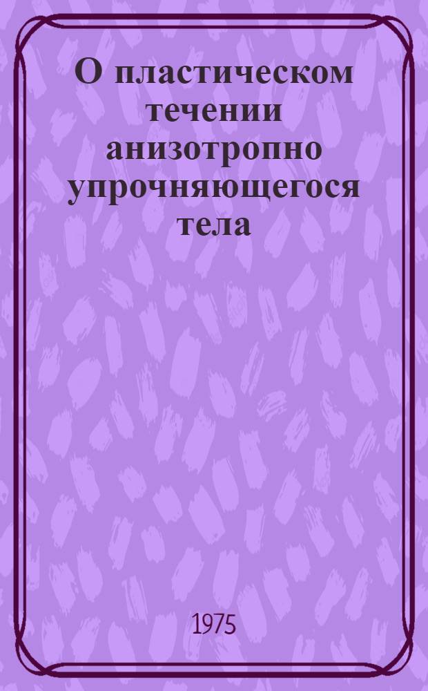 О пластическом течении анизотропно упрочняющегося тела : Автореф. дис. на соиск. учен. степени канд. физ.-мат. наук : (01.02.04)