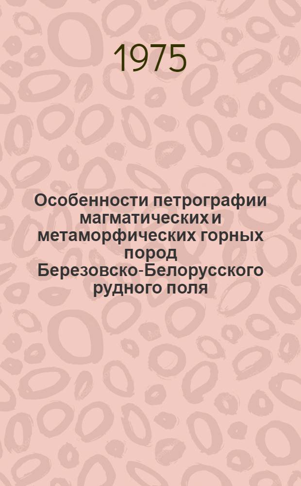 Особенности петрографии магматических и метаморфических горных пород Березовско-Белорусского рудного поля : (Иртыш. зона смятия) : Автореф. дис. на соиск. учен. степени канд. геол.-минерал. наук : (04.00.08)