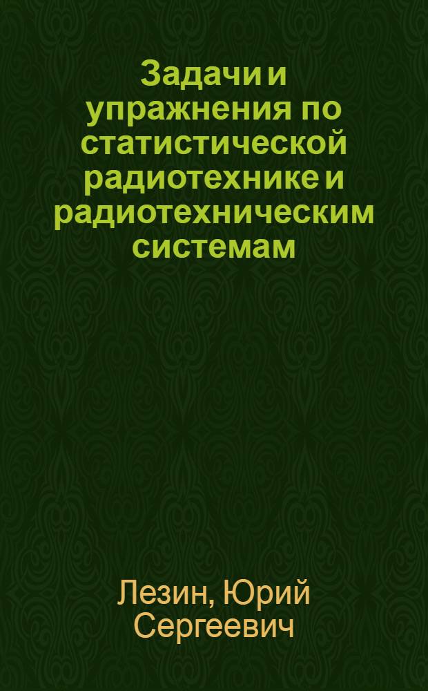 Задачи и упражнения по статистической радиотехнике и радиотехническим системам : (Учеб. пособие по курсам "Радиотехн. системы передачи информации" и "Радиосистемы" для студентов специальностей "Радиотехника" и "Конструирование и производство радиоаппаратуры" дневного, вечернего и заоч. отд-ний)