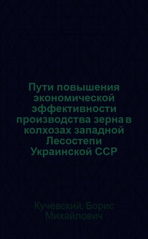 Пути повышения экономической эффективности производства зерна в колхозах западной Лесостепи Украинской ССР : (На примере колхозов Терноп. обл.) : Автореф. дис. на соиск. учен. степени канд. экон. наук : (08.00.05)