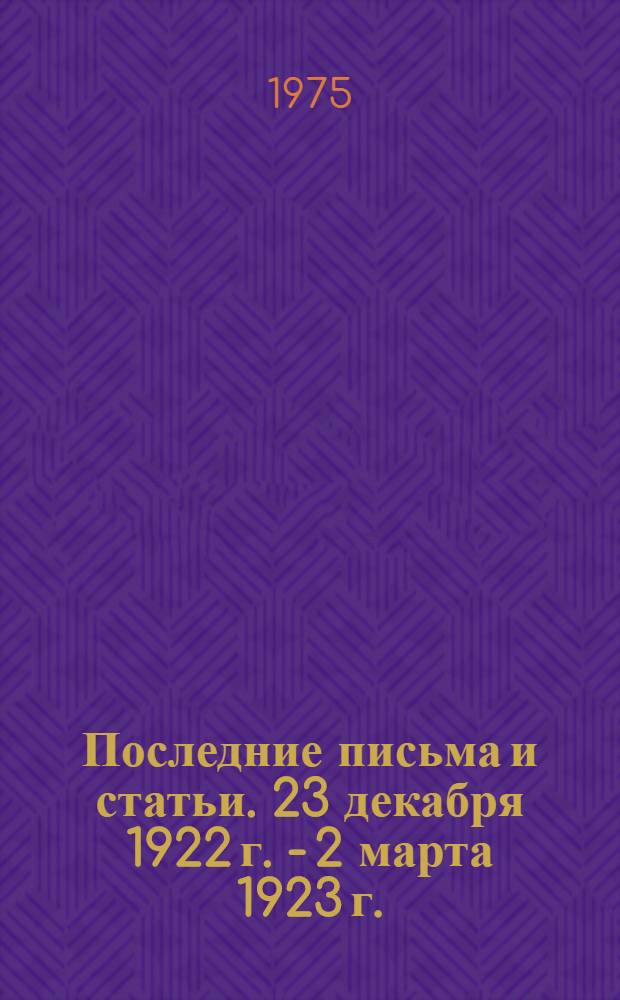 Последние письма и статьи. 23 декабря 1922 г. - 2 марта 1923 г.