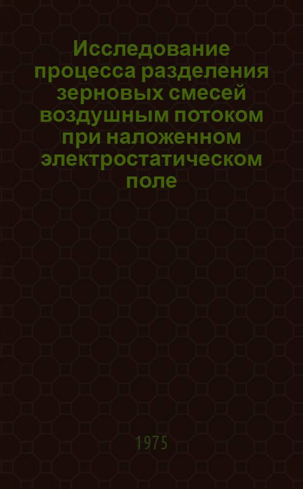 Исследование процесса разделения зерновых смесей воздушным потоком при наложенном электростатическом поле : Автореф. дис. на соиск. учен. степени канд. техн. наук : (05.20.02)