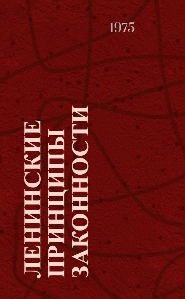 Ленинские принципы законности : Развитие и в решениях XXIV съезда партии и последующих постановлениях ЦК КПСС : (Метод. разработка в помощь лектору)