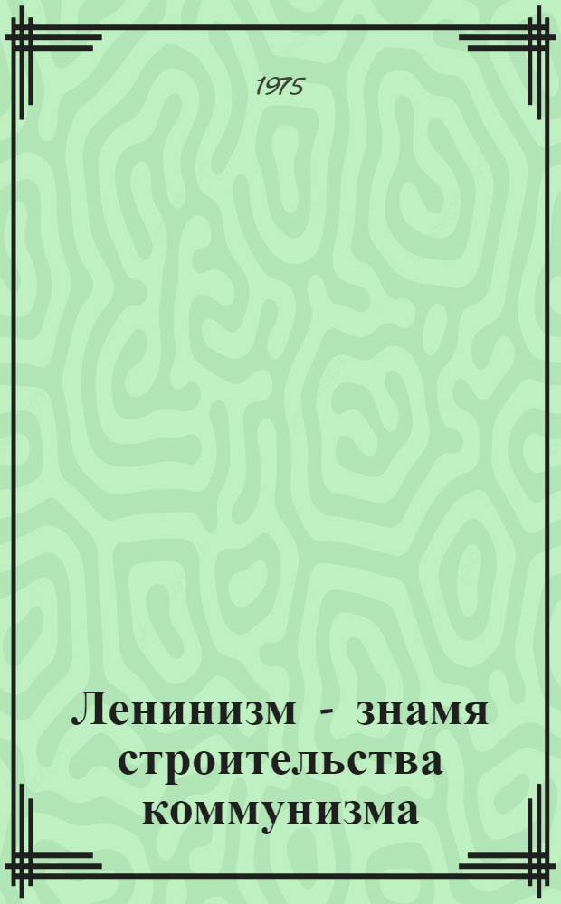 Ленинизм - знамя строительства коммунизма : (Материал для лектора к 105 годовщине рождения В.И. Ленина)