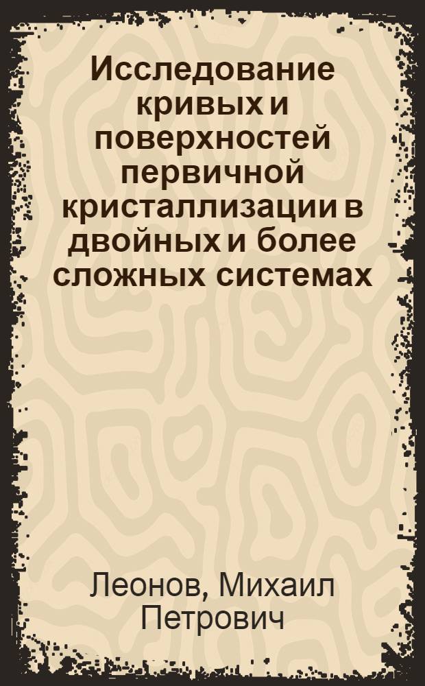 Исследование кривых и поверхностей первичной кристаллизации в двойных и более сложных системах : Автореф. дис. на соиск. учен. степени канд. техн. наук : (05.16.01)