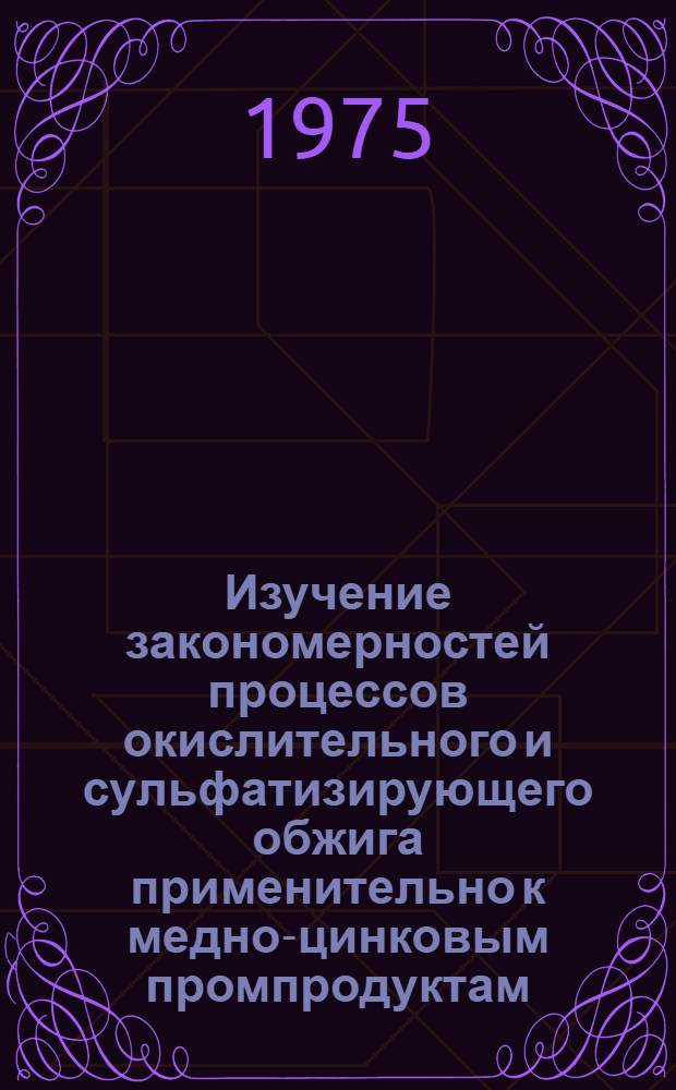 Изучение закономерностей процессов окислительного и сульфатизирующего обжига применительно к медно-цинковым промпродуктам : Автореф. дис. на соиск. учен. степени канд. техн. наук : (05.16.03)