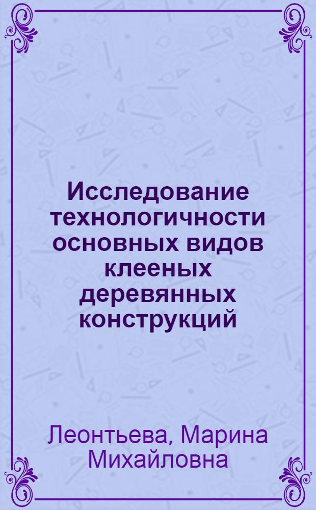 Исследование технологичности основных видов клееных деревянных конструкций : Автореф. дис. на соиск. учен. степени канд. техн. наук : (05.21.01)