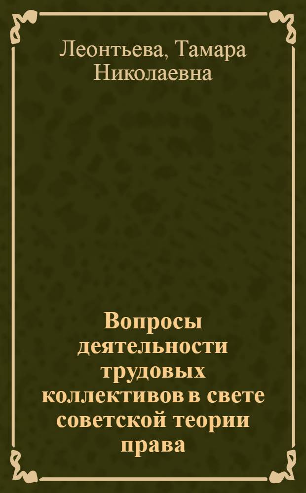 Вопросы деятельности трудовых коллективов в свете советской теории права : Автореф. дис. на соиск. учен. степени канд. юрид. наук : (12.00.01)