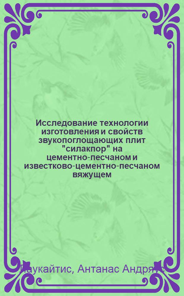 Исследование технологии изготовления и свойств звукопоглощающих плит "силакпор" на цементно-песчаном и известково-цементно-песчаном вяжущем : Автореф. дис. на соиск. учен. степени к. т. н