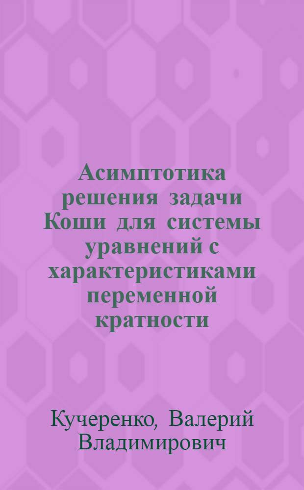 Асимптотика решения задачи Коши для системы уравнений с характеристиками переменной кратности : Автореф. дис. на соиск. учен. степени д-ра физ.-мат. наук : (01.01.02)