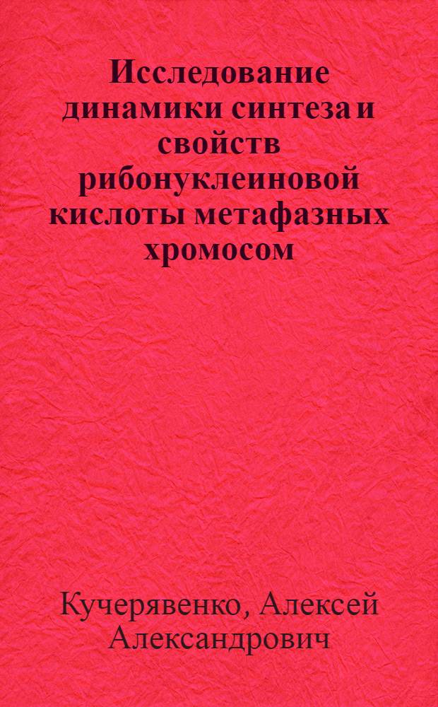 Исследование динамики синтеза и свойств рибонуклеиновой кислоты метафазных хромосом : (Клетки Hela, клетки почки теленка, ФГА-бласты человека) : Автореф. дис. на соиск. учен. степени канд. биол. наук : (03.00.17)
