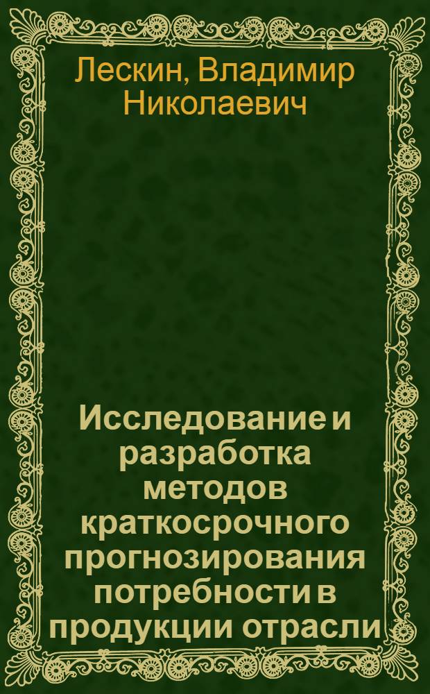 Исследование и разработка методов краткосрочного прогнозирования потребности в продукции отрасли (на примере муки) в условиях ОАСУ - Минзаг СССР : Автореф. дис. на соиск. учен. степени канд. техн. наук : (05.13.07)