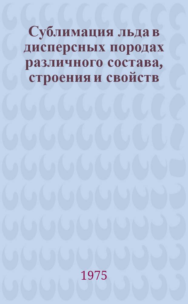 Сублимация льда в дисперсных породах различного состава, строения и свойств : Автореф. дис. на соиск. учен. степени канд. геол.-минерал. наук : (04.00.07)