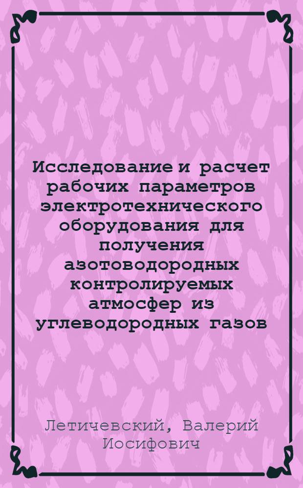 Исследование и расчет рабочих параметров электротехнического оборудования для получения азотоводородных контролируемых атмосфер из углеводородных газов : Автореф. дис. на соиск. учен. степени канд. техн. наук : (05.10.07)