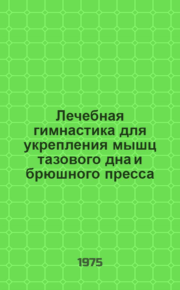 Лечебная гимнастика для укрепления мышц тазового дна и брюшного пресса : Метод. рекомендации