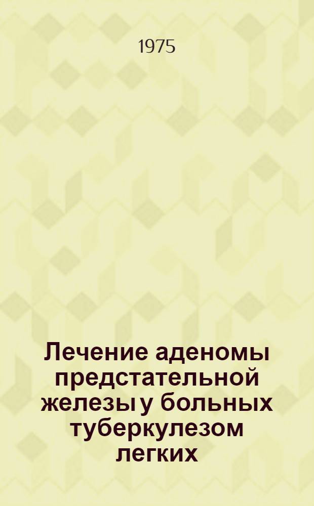 Лечение аденомы предстательной железы у больных туберкулезом легких : Метод. рекомендации