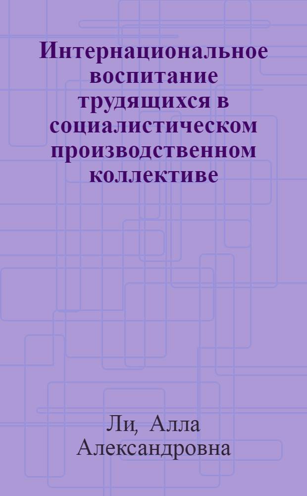 Интернациональное воспитание трудящихся в социалистическом производственном коллективе : Автореф. дис. на соиск. учен. степени канд. ист. наук : (09.00.02)