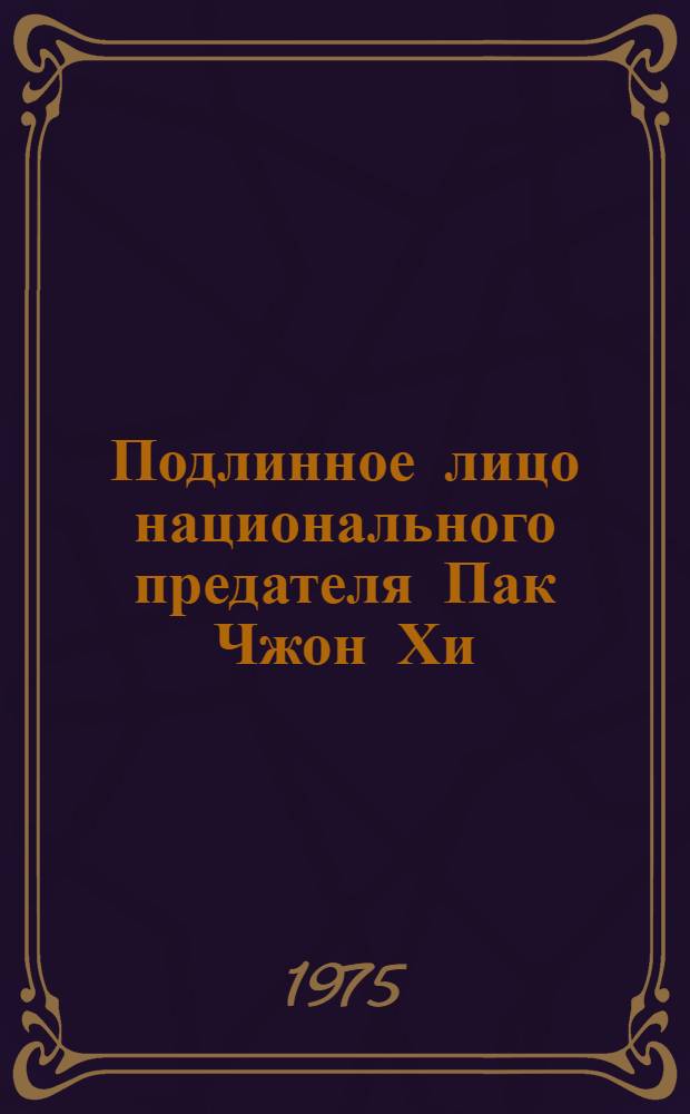 Подлинное лицо национального предателя Пак Чжон Хи : Записки бывшего "начальника генштаба ВМС" Юж. Кореи Ли Рен Уна