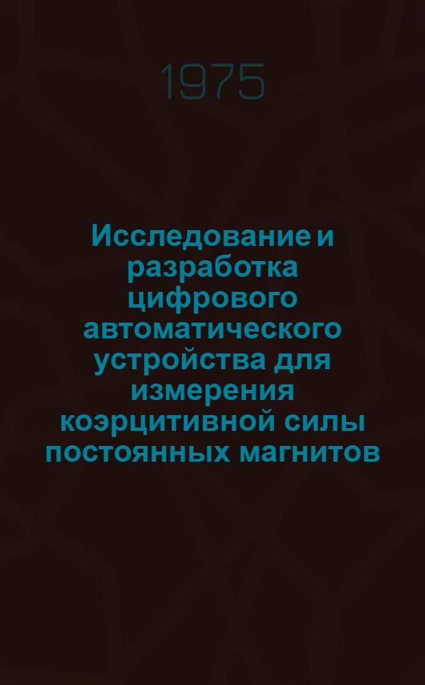 Исследование и разработка цифрового автоматического устройства для измерения коэрцитивной силы постоянных магнитов : Автореф. дис. на соиск. учен. степени канд. техн. наук : (05.11.05)