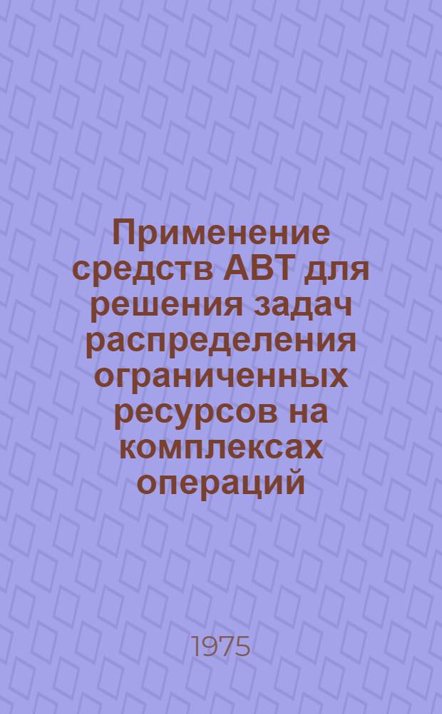 Применение средств АВТ для решения задач распределения ограниченных ресурсов на комплексах операций : Автореф. дис. на соиск. учен. степени канд. техн. наук : (05.13.13)