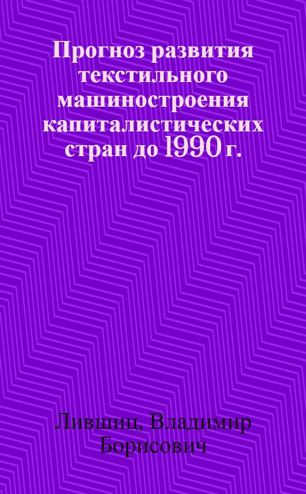 Прогноз развития текстильного машиностроения капиталистических стран до 1990 г. : (Обзор)