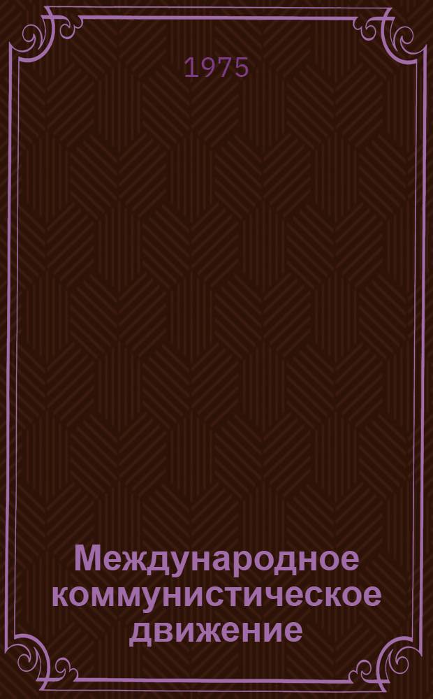 Международное коммунистическое движение : (Метод. советы в помощь пропагандистам и лекторам по науч. коммунизму)