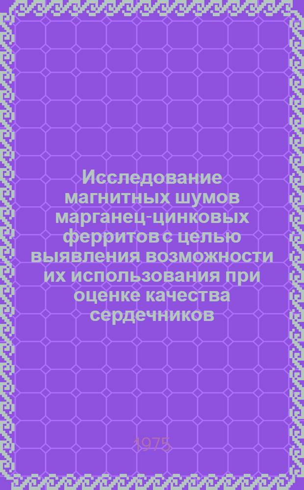 Исследование магнитных шумов марганец-цинковых ферритов с целью выявления возможности их использования при оценке качества сердечников : Автореф. дис. на соиск. учен. степени канд. техн. наук : (05.11.13)