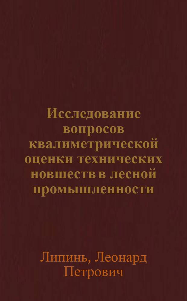 Исследование вопросов квалиметрической оценки технических новшеств в лесной промышленности : (На примере лесозаготовок ЛатвССР) : Автореф. дис. на соиск. учен. степени канд. техн. наук : (05.21.01)