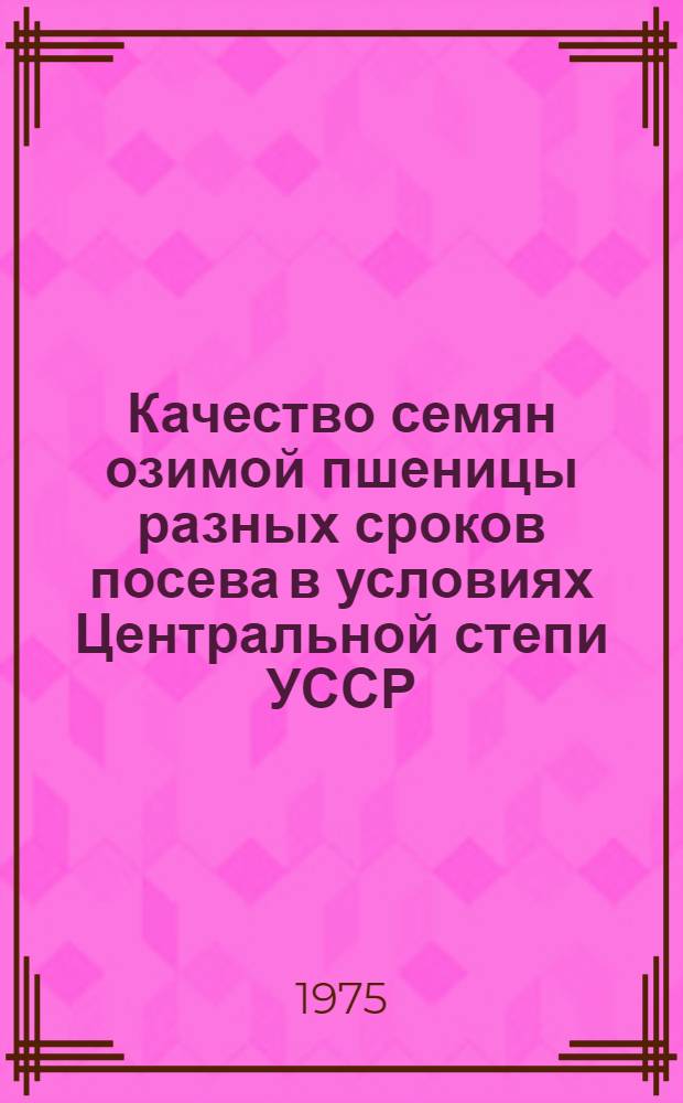 Качество семян озимой пшеницы разных сроков посева в условиях Центральной степи УССР : Автореф. дис. на соиск. учен. степени канд. с.-х. наук : (06.01.09)
